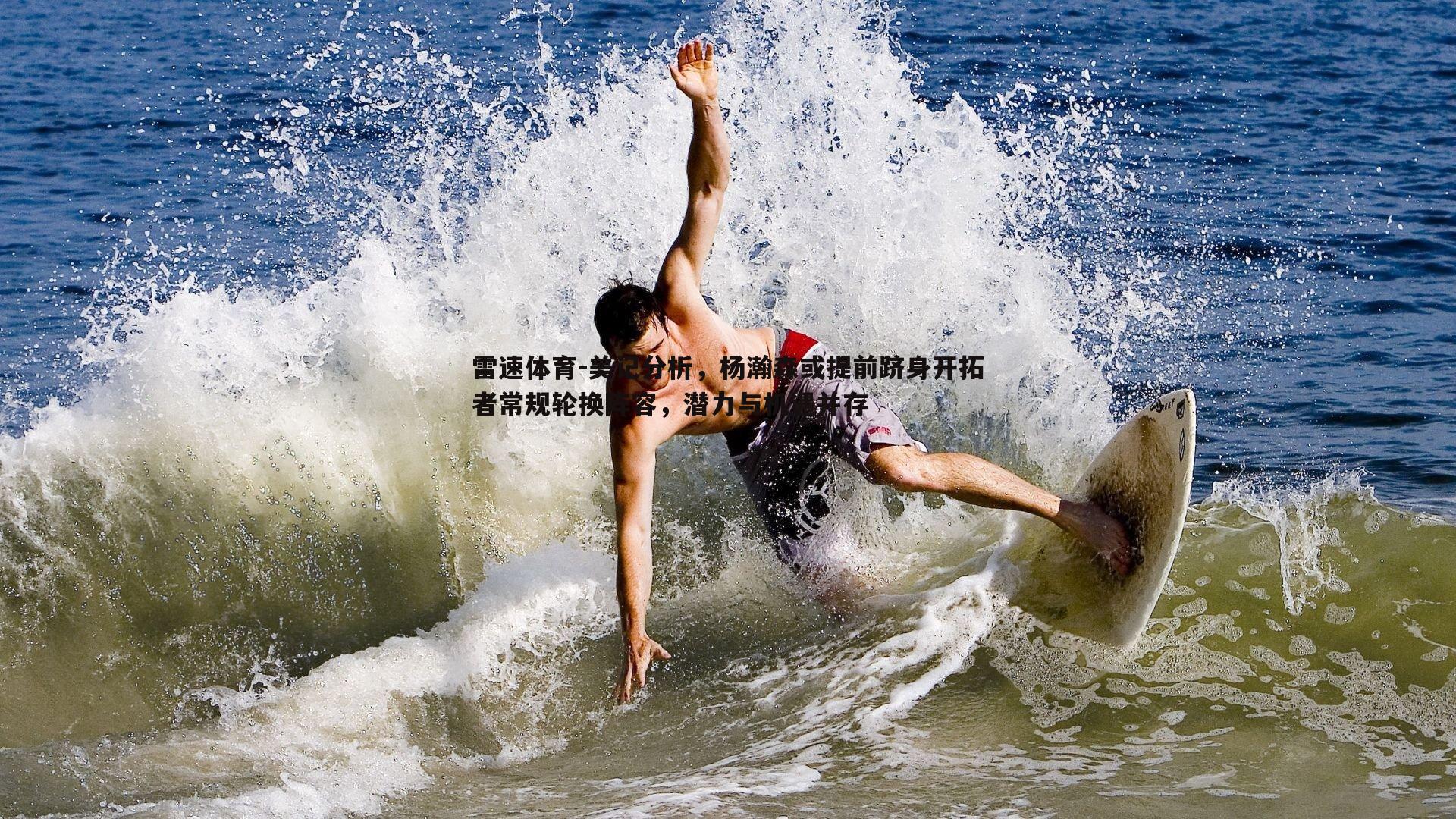 美记分析，杨瀚森或提前跻身开拓者常规轮换阵容，潜力与机遇并存