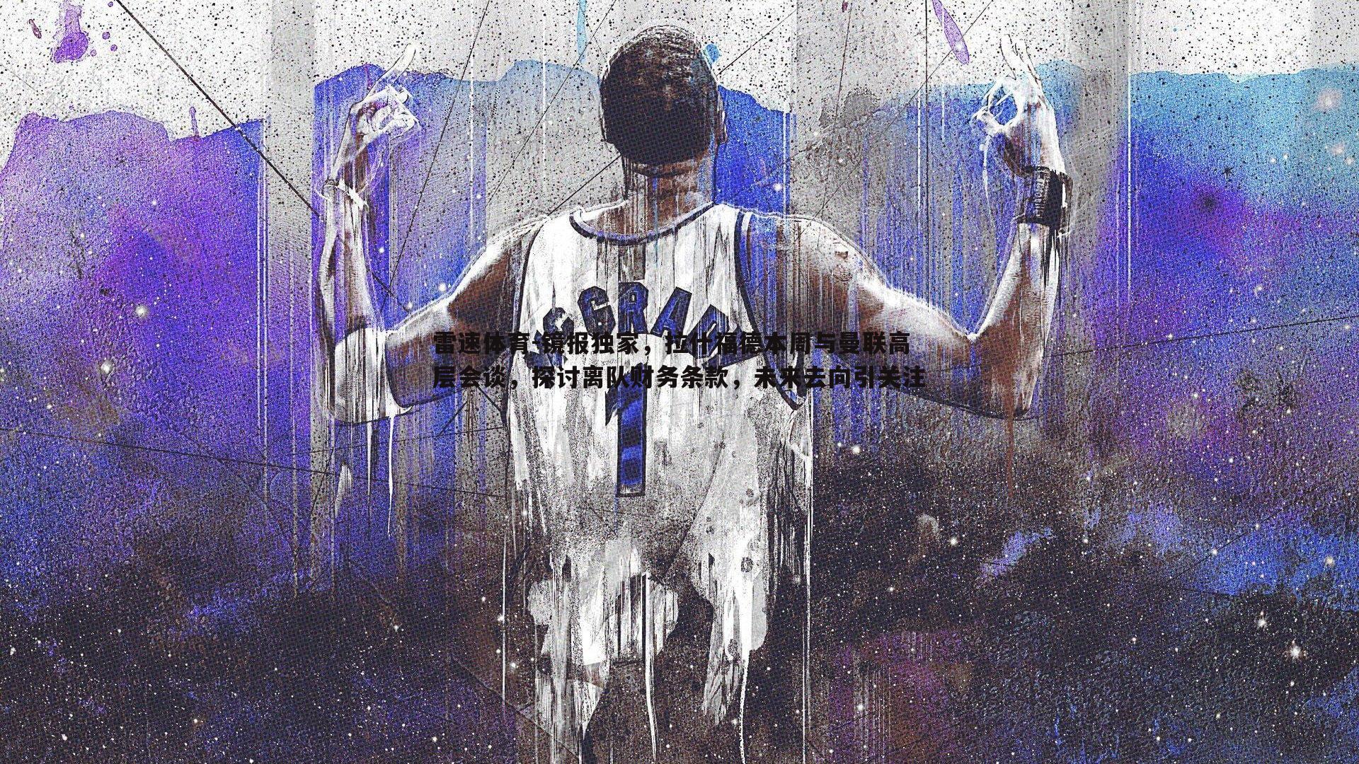 镜报独家，拉什福德本周与曼联高层会谈，探讨离队财务条款，未来去向引关注