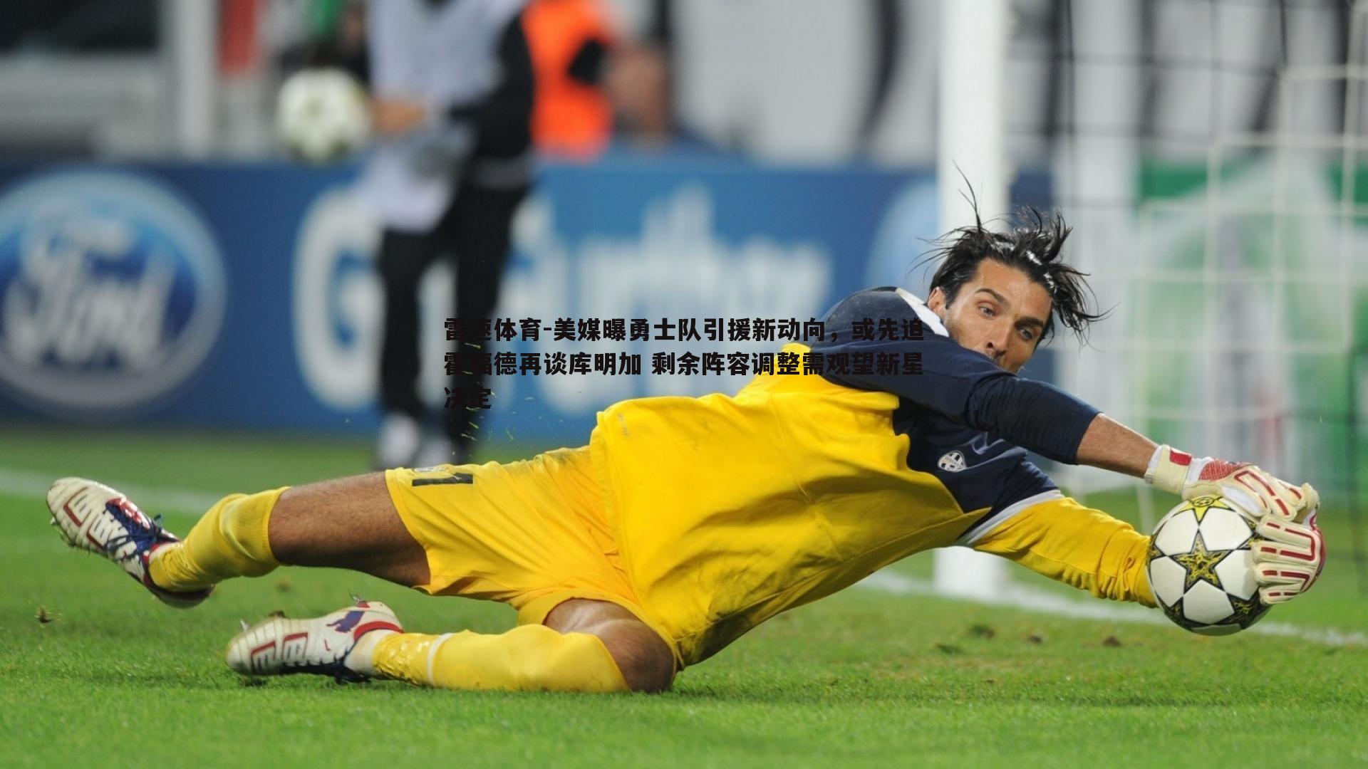 美媒曝勇士队引援新动向，或先追霍福德再谈库明加 剩余阵容调整需观望新星决定