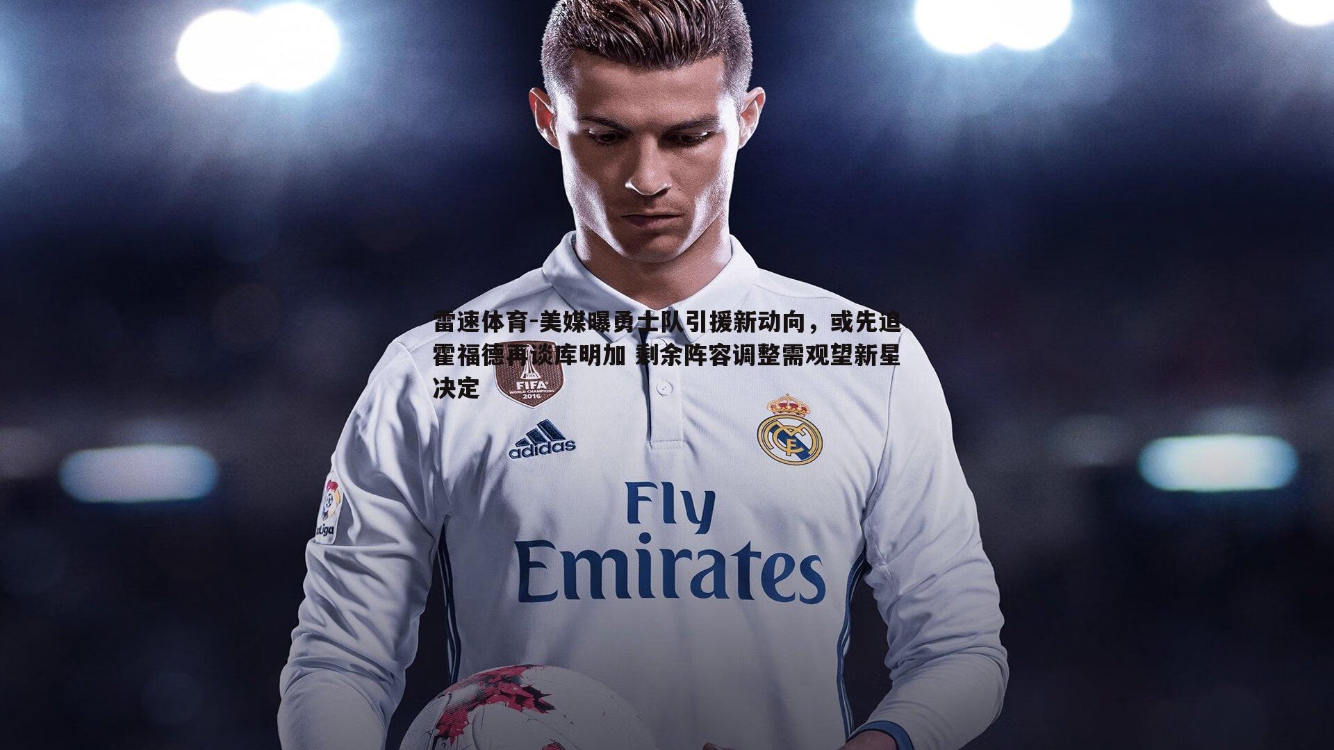 美媒曝勇士队引援新动向，或先追霍福德再谈库明加 剩余阵容调整需观望新星决定