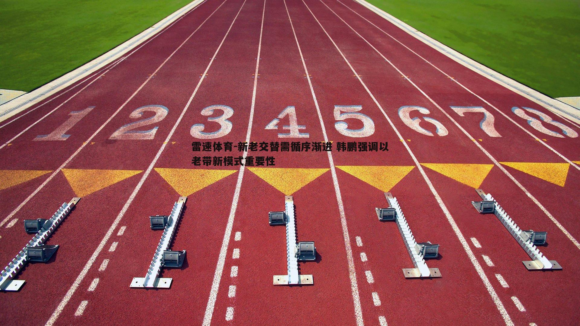 新老交替需循序渐进 韩鹏强调以老带新模式重要性